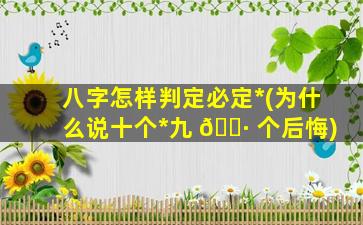 八字怎样判定必定*
(为什么说十个*
九 🌷 个后悔)